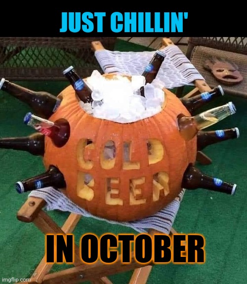 Pumpkin Ice | JUST CHILLIN'; IN OCTOBER | image tagged in pumpkin,beer,cooler,october,just chillin' | made w/ Imgflip meme maker