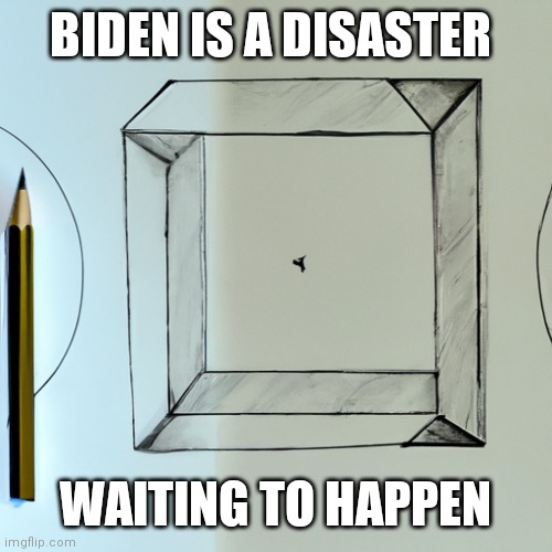 Biden disaster | BIDEN IS A DISASTER; WAITING TO HAPPEN | image tagged in funny memes | made w/ Imgflip meme maker