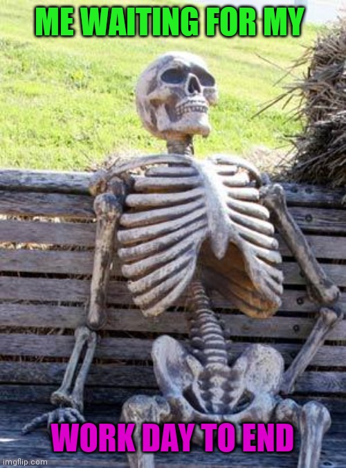 Waiting | ME WAITING FOR MY; WORK DAY TO END | image tagged in memes,waiting skeleton,funny memes | made w/ Imgflip meme maker