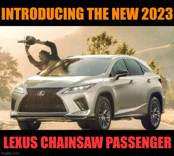 Give up riding shotgun... | INTRODUCING THE NEW 2023; LEXUS CHAINSAW PASSENGER | image tagged in lexus,texas chainsaw massacre,passenger,horror movie,halloween,memes | made w/ Imgflip meme maker