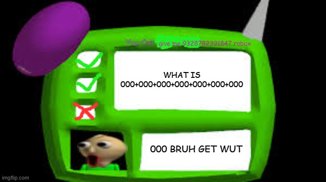 Baldi Can you think pad | give me 9328782391847 robux; WHAT IS 000+000+000+000+000+000+000; 000 BRUH GET WUT | image tagged in baldi can you think pad | made w/ Imgflip meme maker
