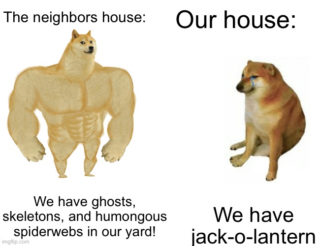 Buff Doge vs. Cheems | Our house:; The neighbors house:; We have ghosts, skeletons, and humongous spiderwebs in our yard! We have jack-o-lantern | image tagged in memes,buff doge vs cheems | made w/ Imgflip meme maker
