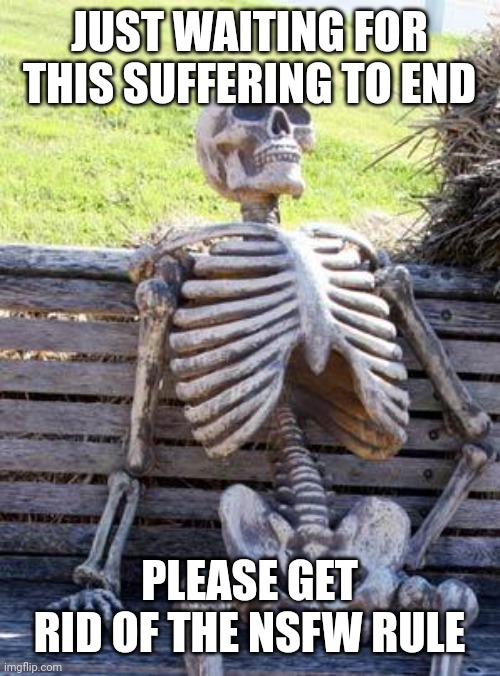 Waiting Skeleton | JUST WAITING FOR THIS SUFFERING TO END; PLEASE GET RID OF THE NSFW RULE | image tagged in memes,waiting skeleton | made w/ Imgflip meme maker