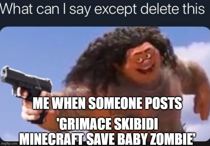 GAWD I DISLIKED ALL OF EM | ME WHEN SOMEONE POSTS; 'GRIMACE SKIBIDI MINECRAFT SAVE BABY ZOMBIE' | image tagged in what can i say except delete this | made w/ Imgflip meme maker