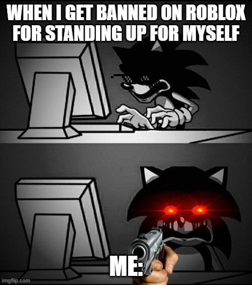 sonic.exe looking at computer but gets banned on roblox | WHEN I GET BANNED ON ROBLOX FOR STANDING UP FOR MYSELF; ME: | image tagged in sonic computer | made w/ Imgflip meme maker