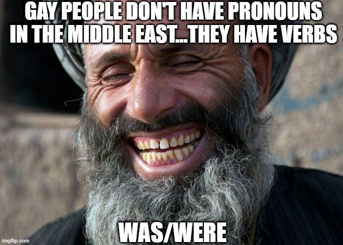 No Pronouns | GAY PEOPLE DON'T HAVE PRONOUNS IN THE MIDDLE EAST...THEY HAVE VERBS; WAS/WERE | image tagged in laughing terrorist | made w/ Imgflip meme maker