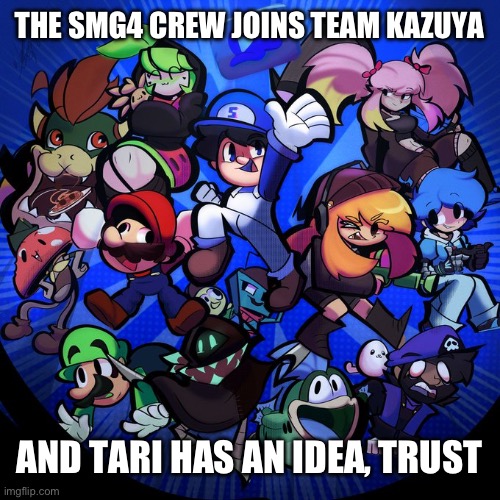LazyRedPanda, talk to me in comments | THE SMG4 CREW JOINS TEAM KAZUYA; AND TARI HAS AN IDEA, TRUST | image tagged in smg4 gang | made w/ Imgflip meme maker