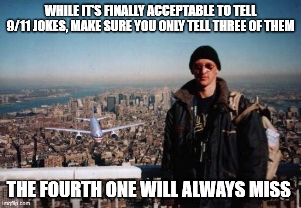 3 Jokes | WHILE IT’S FINALLY ACCEPTABLE TO TELL 9/11 JOKES, MAKE SURE YOU ONLY TELL THREE OF THEM; THE FOURTH ONE WILL ALWAYS MISS | image tagged in 9/11 tourist | made w/ Imgflip meme maker