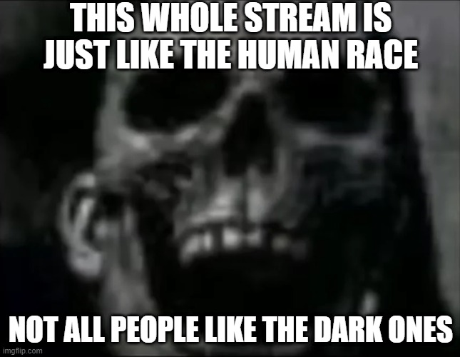 Dark Dark Joke | THIS WHOLE STREAM IS JUST LIKE THE HUMAN RACE; NOT ALL PEOPLE LIKE THE DARK ONES | image tagged in mr incredible skull | made w/ Imgflip meme maker