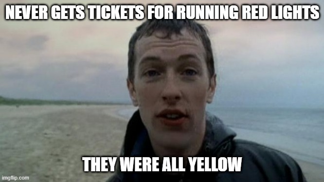 Yellow | NEVER GETS TICKETS FOR RUNNING RED LIGHTS; THEY WERE ALL YELLOW | image tagged in coldplay yellow | made w/ Imgflip meme maker