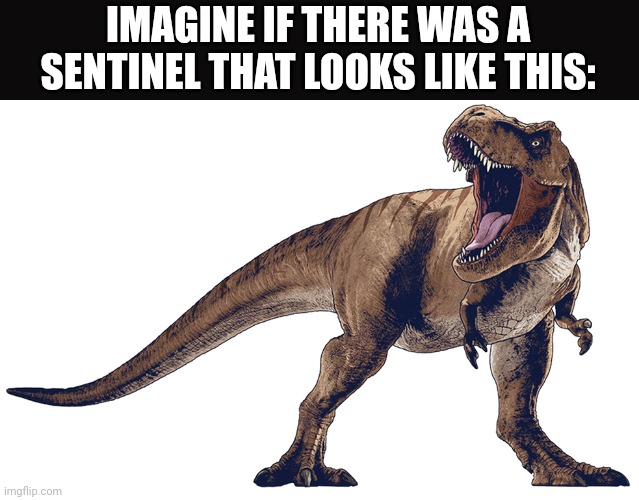 Rexy 6 (Stylized) | IMAGINE IF THERE WAS A SENTINEL THAT LOOKS LIKE THIS: | image tagged in rexy 6 stylized | made w/ Imgflip meme maker