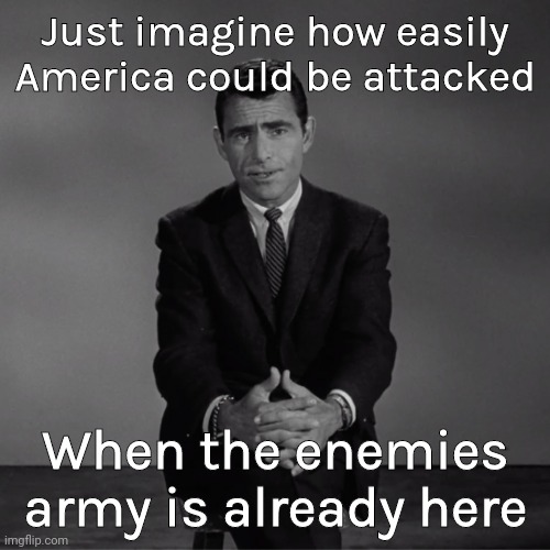 It could happen at any time. | Just imagine how easily America could be attacked; When the enemies army is already here | image tagged in imagine if you will | made w/ Imgflip meme maker