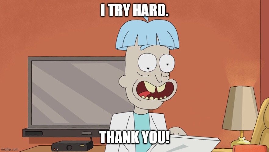 Doofus Rick | I TRY HARD. THANK YOU! | image tagged in doofus rick | made w/ Imgflip meme maker