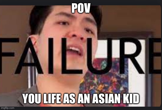 Steven He Failure | POV; YOU LIFE AS AN ASIAN KID | image tagged in steven he failure | made w/ Imgflip meme maker