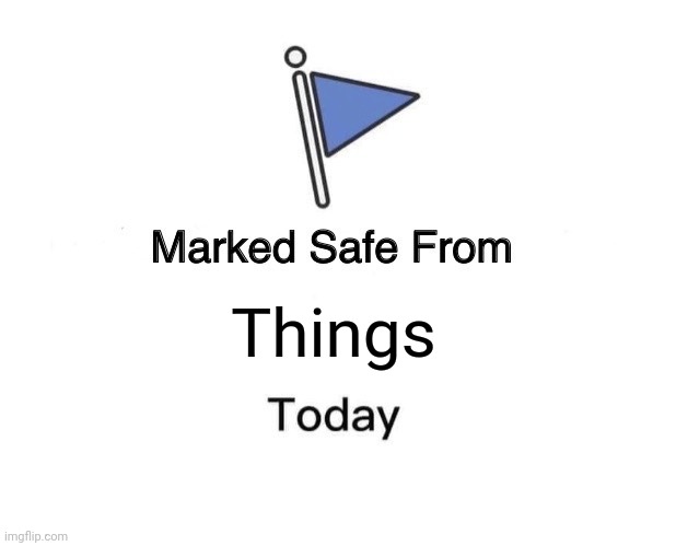 Marked Safe From | Things | image tagged in memes,marked safe from | made w/ Imgflip meme maker