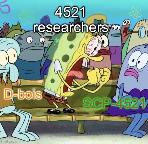 YOU NEED TO SCREAM | 4521 researchers; D-bois; SCP-4521 | image tagged in spongebob yelling,scp,safe,plants | made w/ Imgflip meme maker