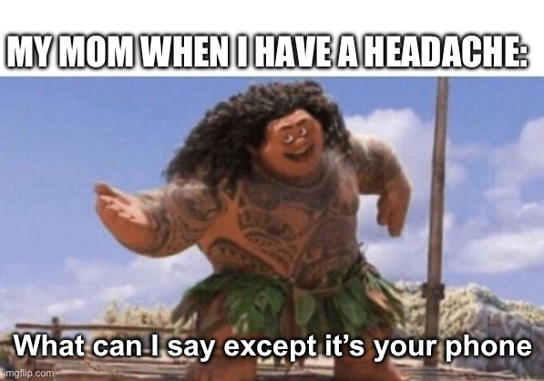 What Can I Say Except X? | MY MOM WHEN I HAVE A HEADACHE:; What can I say except it’s your phone | image tagged in what can i say except x | made w/ Imgflip meme maker