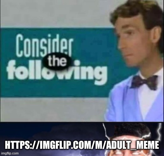 Definitely gonna wanna watch this stream | HTTPS://IMGFLIP.COM/M/ADULT_MEME | image tagged in consider the following kill yourself | made w/ Imgflip meme maker