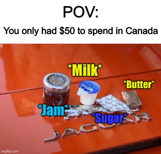 Everything’s so expensive nowadays | POV:; You only had $50 to spend in Canada; *Milk*; *Butter*; *Jam*; *Sugar* | made w/ Imgflip meme maker