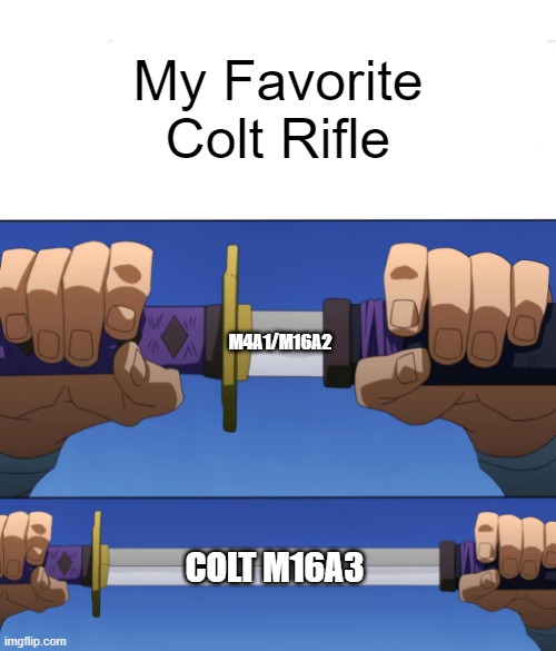 My Favorite Colt Weapon | My Favorite Colt Rifle; M4A1/M16A2; COLT M16A3 | image tagged in unsheathing sword,colt,m16,rifle,assault rifle,military | made w/ Imgflip meme maker