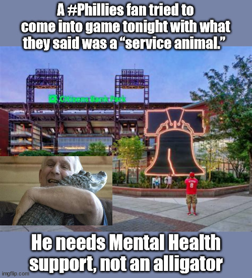 A #Phillies fan tried to come into game tonight with what they said was a “service animal.”; He needs Mental Health support, not an alligator | image tagged in service animals,mental health,delusional | made w/ Imgflip meme maker