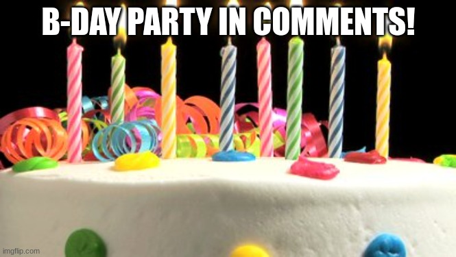 Today's my birthday!!!!!11!1!11 | B-DAY PARTY IN COMMENTS! | image tagged in birthday | made w/ Imgflip meme maker