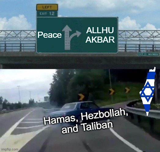 Ya'll, pray for Israel, they need us right now | Peace; ALLHU AKBAR; Hamas, Hezbollah, and Taliban | image tagged in memes,left exit 12 off ramp | made w/ Imgflip meme maker