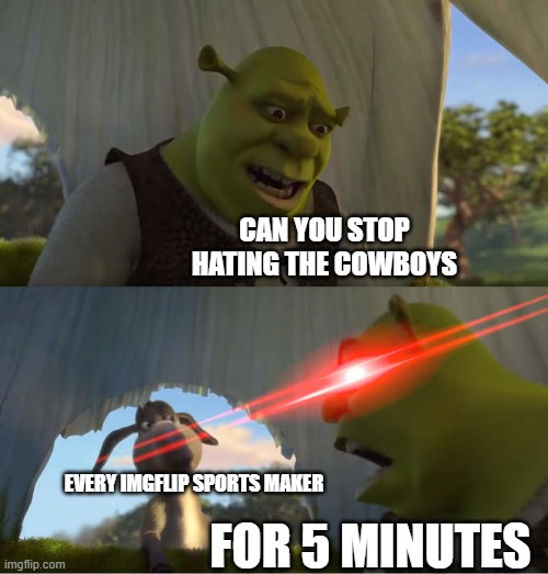 Stop hating the cowboys. Or i will send Kars4Kids to your house | CAN YOU STOP HATING THE COWBOYS; EVERY IMGFLIP SPORTS MAKER; FOR 5 MINUTES | image tagged in shrek for five minutes,dallas cowboys | made w/ Imgflip meme maker