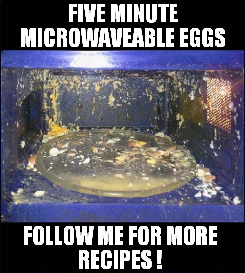 They're Ready When You Hear The Bang ! | FIVE MINUTE MICROWAVEABLE EGGS; FOLLOW ME FOR MORE
RECIPES ! | image tagged in eggs,microwave,explosion,recipes | made w/ Imgflip meme maker
