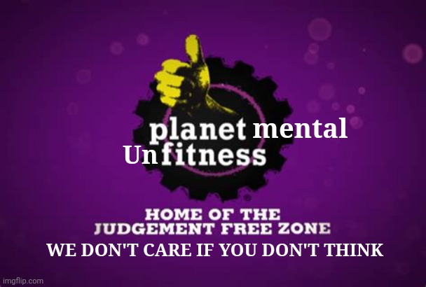 Found where democrats exercise their brains... | mental; Un; WE DON'T CARE IF YOU DON'T THINK | image tagged in planet fitness lunk alarm judgement free zone | made w/ Imgflip meme maker