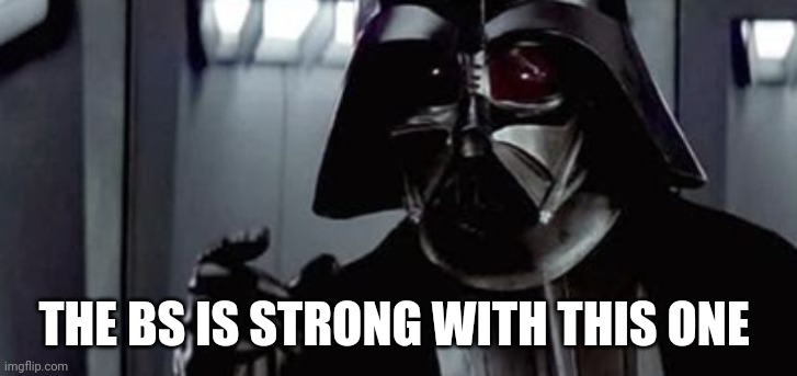 vader force is strong | THE BS IS STRONG WITH THIS ONE | image tagged in vader force is strong | made w/ Imgflip meme maker