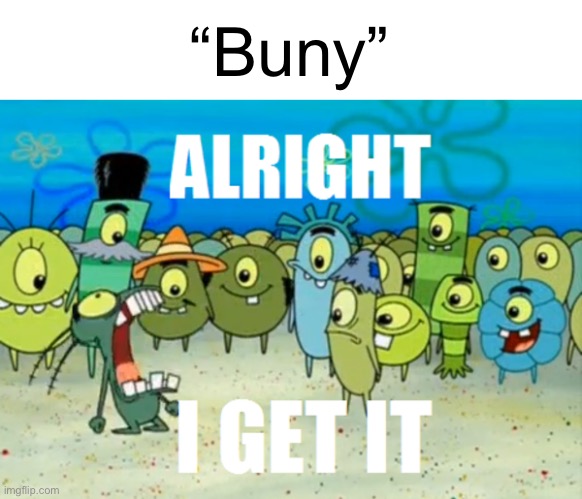 Alright I get It | “Buny” | image tagged in alright i get it | made w/ Imgflip meme maker
