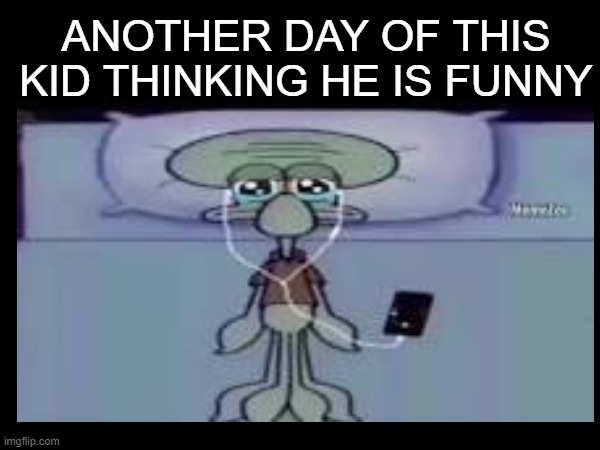 Another day of this kid thinking he is funny. | ANOTHER DAY OF THIS KID THINKING HE IS FUNNY | image tagged in memes,tired,squidward | made w/ Imgflip meme maker