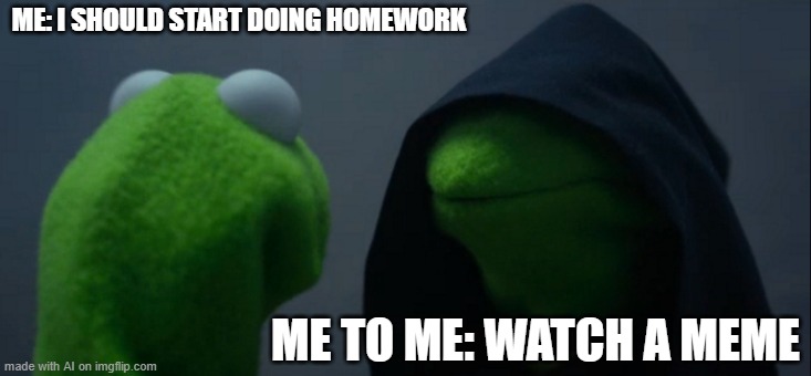 Title | ME: I SHOULD START DOING HOMEWORK; ME TO ME: WATCH A MEME | image tagged in memes,evil kermit | made w/ Imgflip meme maker