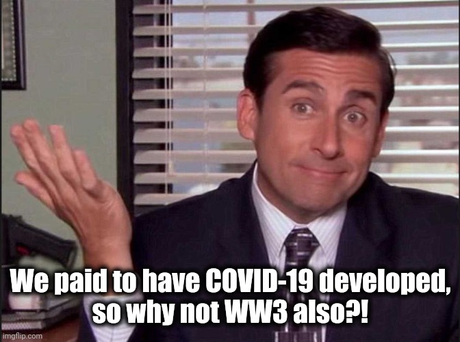Michael Scott | We paid to have COVID-19 developed,
so why not WW3 also?! | image tagged in michael scott | made w/ Imgflip meme maker