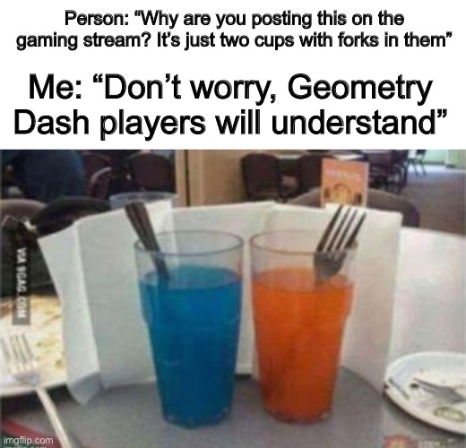 LOL XD | Person: “Why are you posting this on the gaming stream? It’s just two cups with forks in them”; Me: “Don’t worry, Geometry Dash players will understand” | image tagged in geometry dash,teleport portal | made w/ Imgflip meme maker