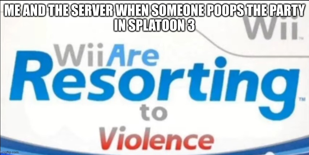 we need to act the party poopers are spreading in squid parties | ME AND THE SERVER WHEN SOMEONE POOPS THE PARTY
IN SPLATOON 3 | image tagged in wii are resorting to violence | made w/ Imgflip meme maker
