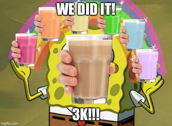 3K special! | WE DID IT! 3K!!! | image tagged in memes,imagination spongebob,choccy milk | made w/ Imgflip meme maker