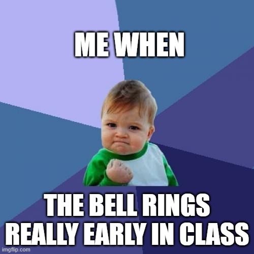Success! | ME WHEN; THE BELL RINGS REALLY EARLY IN CLASS | image tagged in memes,success kid | made w/ Imgflip meme maker