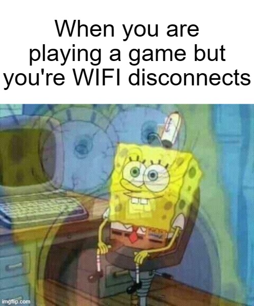 title 2 | When you are playing a game but you're WIFI disconnects | image tagged in memes,spongebob panic inside,funny,relatable | made w/ Imgflip meme maker