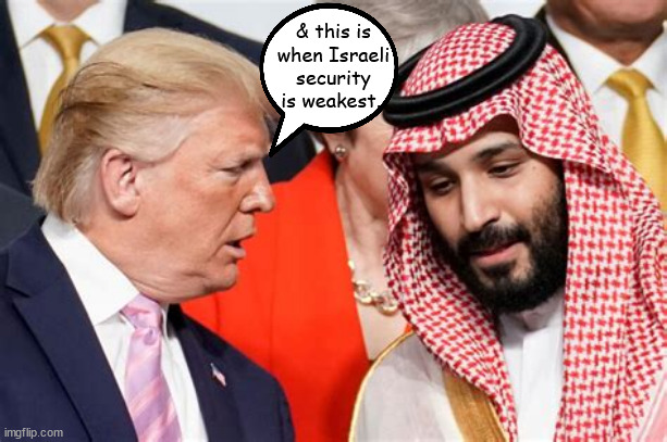 Trump's loose lips | & this is when Israeli security is weakest.. | image tagged in donald trump,mohammed bin salman,israel,palistine,espionage,loose lips | made w/ Imgflip meme maker