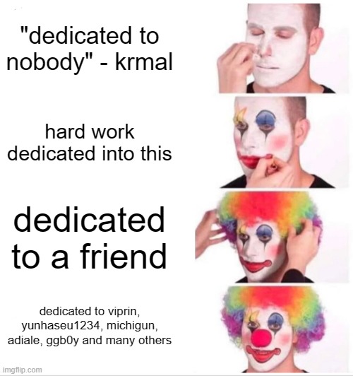 true dedication | "dedicated to nobody" - krmal; hard work dedicated into this; dedicated to a friend; dedicated to viprin, yunhaseu1234, michigun, adiale, ggb0y and many others | image tagged in memes,clown applying makeup,geometry dash | made w/ Imgflip meme maker
