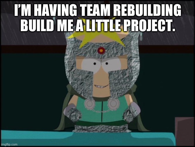 professor chaos butters | I’M HAVING TEAM REBUILDING BUILD ME A LITTLE PROJECT. | image tagged in professor chaos butters | made w/ Imgflip meme maker