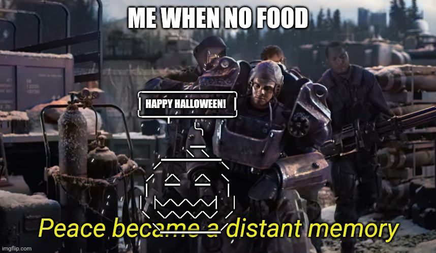 Happy SpOoKy MoNtH! -?????????123456789 | ME WHEN NO FOOD; ╭━━━━━━━━━━━━╮
┃ HAPPY HALLOWEEN!   ┃
╰━━━┳━━━━━━━━╯
            ╰╮
           ▁▁
           ╲    ╲
    ╱▔▔▔▔▔▔▔▔╲
╱      ╱╲        ╱╲      ╲
▏      ▔▔        ▔▔      ▕
▏▕╲╱╲╱╲╱╲╱▏  ▕
╲    ╲╱╲╱╲╱╲╱    ╱
    ╲▁▁▁▁▁▁▁▁╱ | image tagged in peace became a distant memory | made w/ Imgflip meme maker