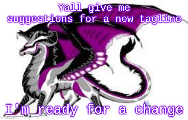 i'm trusting yall instead of MSMG this time | Yall give me suggestions for a new tagline; I'm ready for a change | image tagged in ace dragon | made w/ Imgflip meme maker