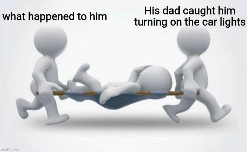 What happened to him? | what happened to him; His dad caught him turning on the car lights | image tagged in what happened to him | made w/ Imgflip meme maker