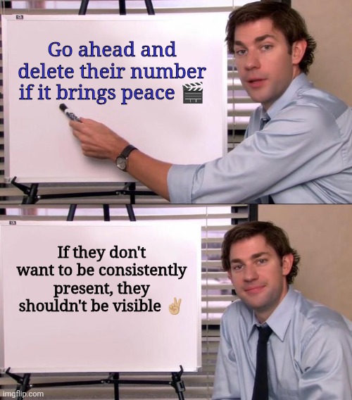 Facts | Go ahead and delete their number if it brings peace 🎬; If they don't want to be consistently present, they shouldn't be visible ✌🏼 | image tagged in jim halpert explains | made w/ Imgflip meme maker