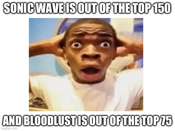 Blame the level Instinct for this | SONIC WAVE IS OUT OF THE TOP 150; AND BLOODLUST IS OUT OF THE TOP 75 | image tagged in geometry dash | made w/ Imgflip meme maker