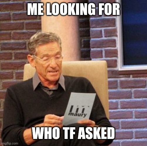 did i? | ME LOOKING FOR; WHO TF ASKED | image tagged in memes,maury lie detector | made w/ Imgflip meme maker