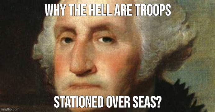 Care to explain yourself? | Why the hell are troops; Stationed over seas? | image tagged in memes | made w/ Imgflip meme maker